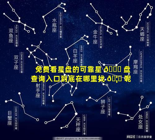 免费看星盘的可靠星 🍀 盘查询入口到底在哪里找 🦆 呢